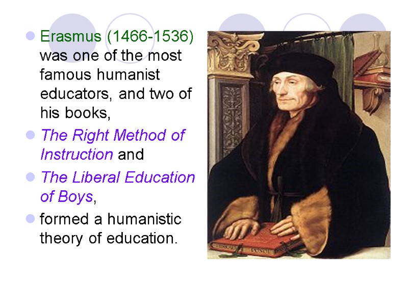 Erasmus (1466-1536) was one of the most famous humanist educators, and two of his